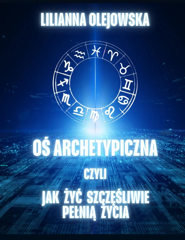 OŚ ARCHETYPICZNA CZYLI JAK ŻYĆ SZCZĘŚLIWIE PEŁNIĄ ŻYCIA