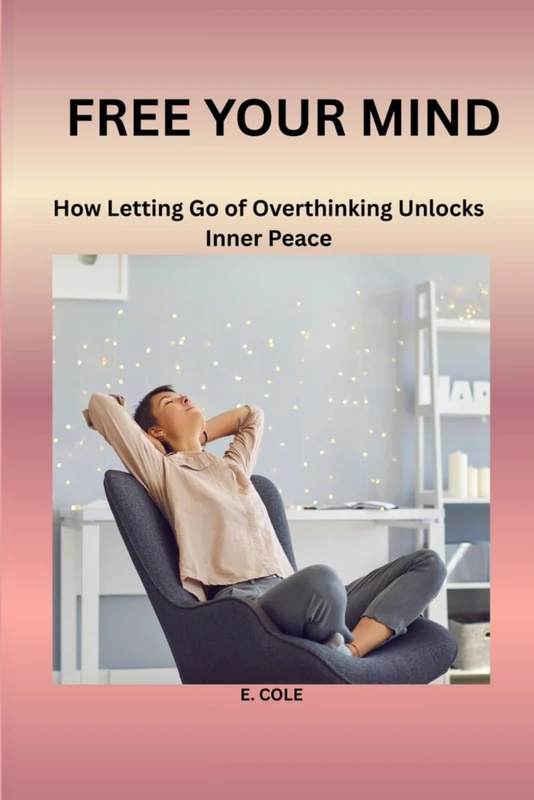 Free Your Mind: How Letting Go of Overthinking Unlocks Inner Peace