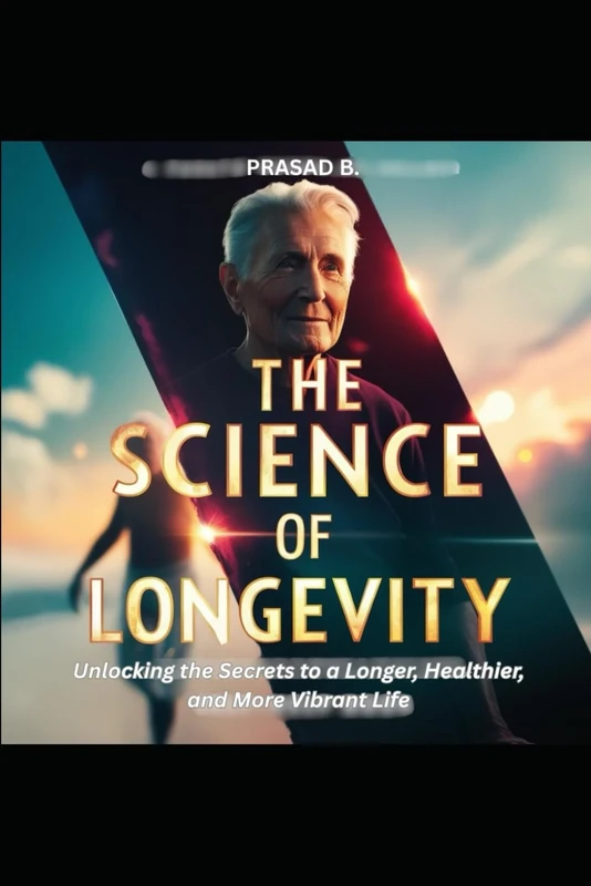 The Science of Longevity: Unlocking the Secrets to a Longer, Healthier, and More Vibrant Life