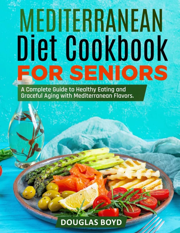 Mediterranean Diet Cookbook for Seniors: A Complete Guide to Healthy Eating and Graceful Aging with Mediterranean Flavors.