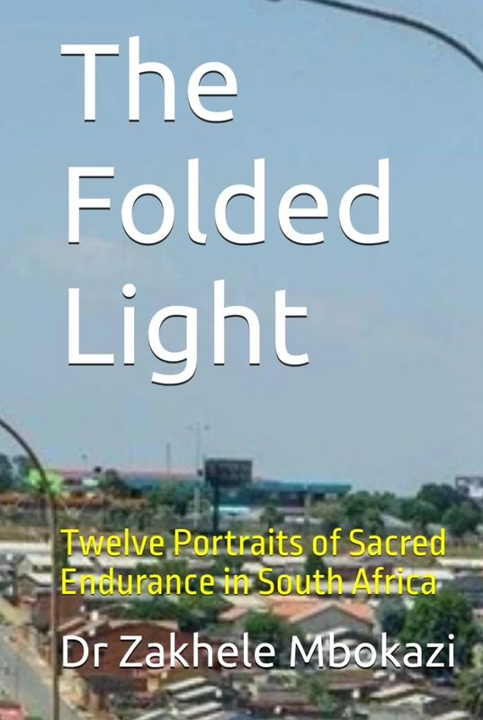 The Folded Light: Twelve Portraits of Sacred Endurance in South Africa