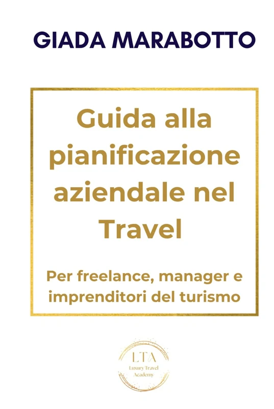 GUIDA ALLA PIANIFICAZIONE AZIENDALE PER FREELANCE, MANAGER E IMPRENDITORI DEL TURISMO: Dalla pianificazione alla crescita: metodi e visione per trasformare obiettivi in risultati duraturi