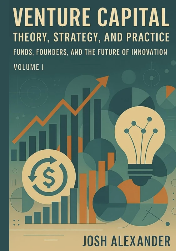 Venture Capital: Theory, Strategy, and Practice: Funds, Founders, and the Future of Innovation (Volume I)