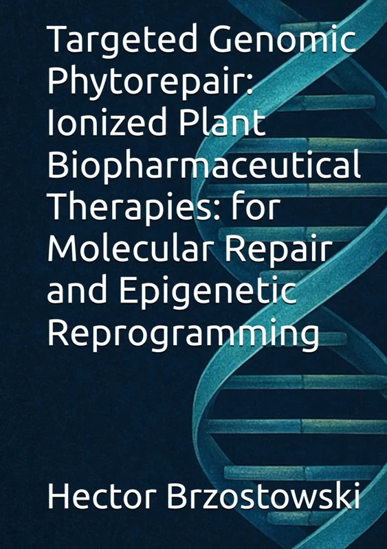 Targeted Genomic Phytorepair: Ionized Plant Biopharmaceutical Therapies: for Molecular Repair and Epigenetic Reprogramming