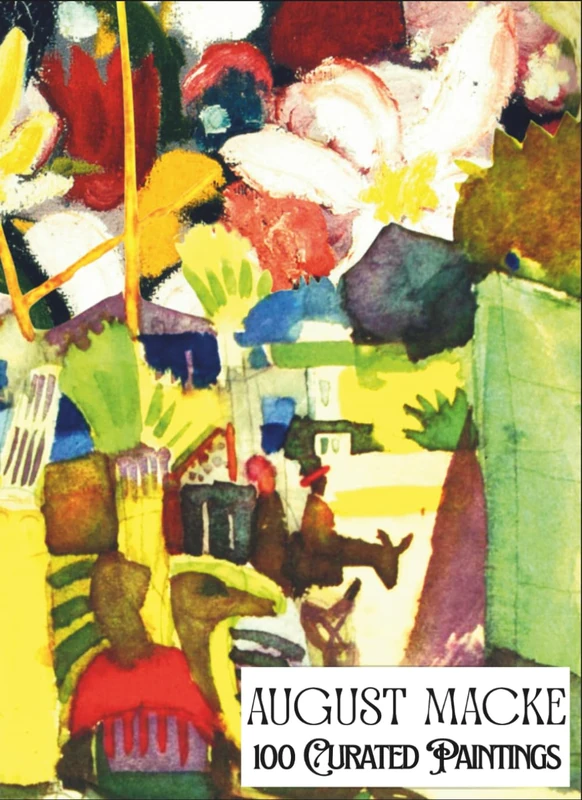 "August Macke - 100 Curated Paintings" - Art Appreciation Book/ Coffee Table Book: 100 Retouched Artworks, Ultra premium thick paper; premium inks, A4 Size (My Private Art Gallery)