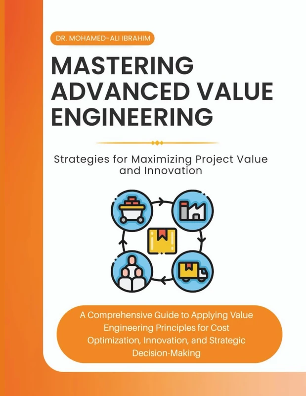 Mastering Advanced Value Engineering: Strategies for Maximizing Project Value and Innovation: A Comprehensive Guide to Applying Value Engineering Principles for Cost Optimization, and Innovation,