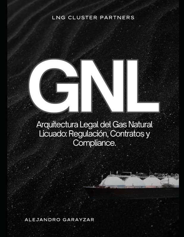 GNL La Arquitectura Legal del Gas Natural Licuado: Regulación, Contratos y Compliance