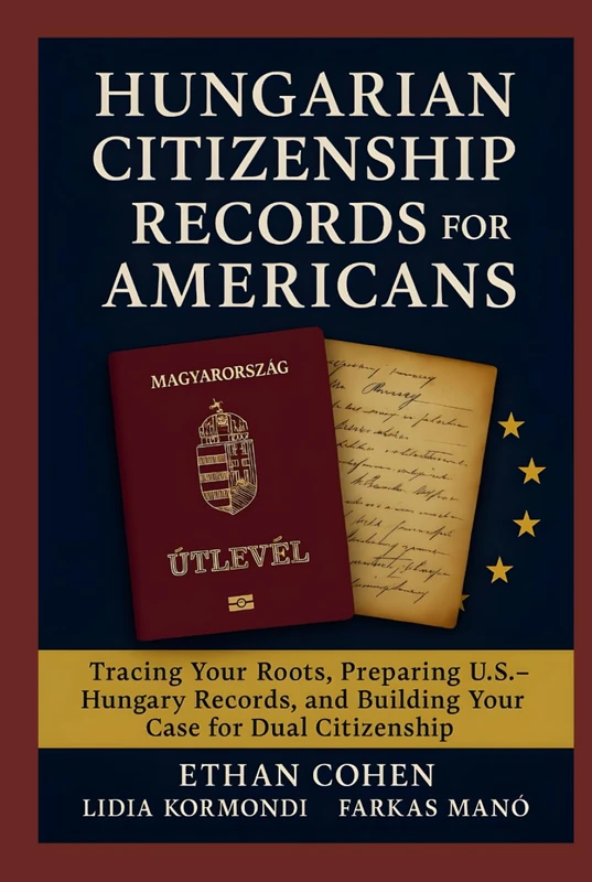 Hungarian Citizenship Records for Americans: A Genealogy and Document Guide to Proving Descent: Detailed research strategies, U.S.–Hungary document preparation, and insider tips for dual citizenship