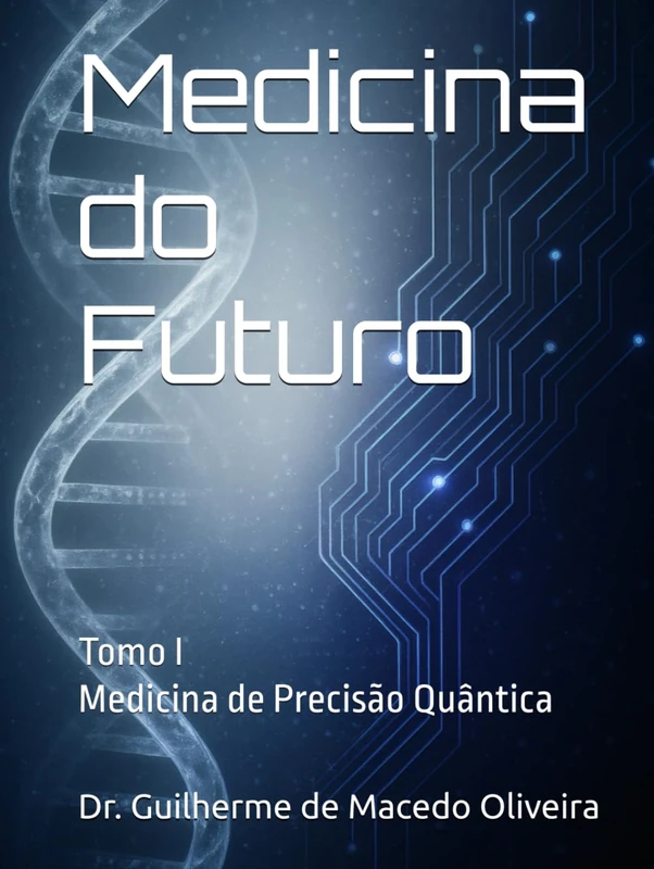 Medicina do Futuro: Medicina de Precisão Quântica na Prática Médica: Tomo I: Medicina de Precisão Quântica (Medicina do Futuro - Ensaios)
