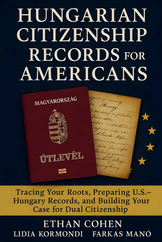 Hungarian Citizenship Records for Americans: A Genealogy and Document Guide to Proving Descent: Detailed research strategies, U.S.–Hungary document preparation, and insider tips for dual citizenship