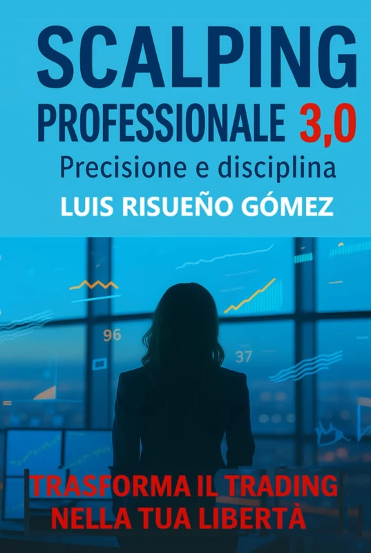 Scalping professionale 3.0: precisione e disciplina: Trasforma il trading nella tua libertà