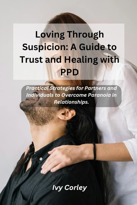 Loving Through Suspicion: A Guide to Trust and Healing with PPD: Practical Strategies for Partners and Individuals to Overcome Paranoia in Relationships.