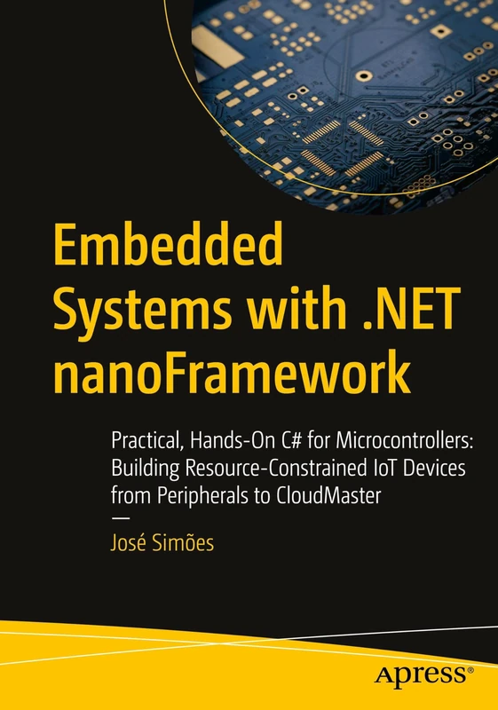 Embedded Systems with .NET nanoFramework: Practical, Hands-On C# for Microcontrollers: Building Resource-Constrained IoT Devices from Peripherals to CloudMaster