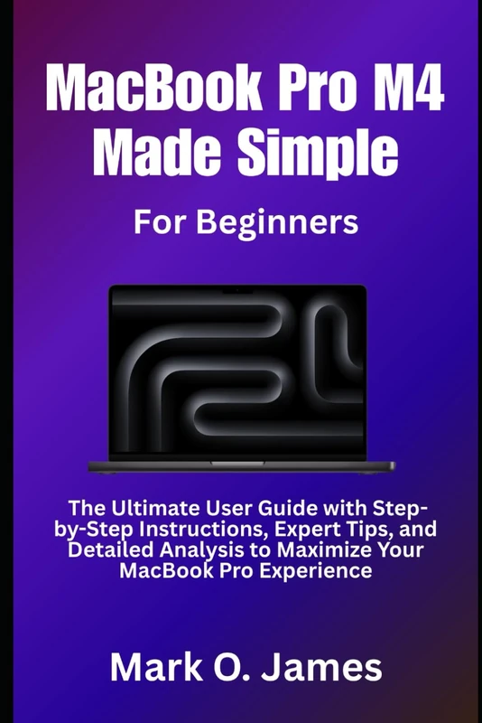MacBook Pro M4 Made Simple: The Ultimate User Guide with Step-by-Step Instructions, Expert Tips, and Detailed Analysis to Maximize Your MacBook Pro Experience - Image 1