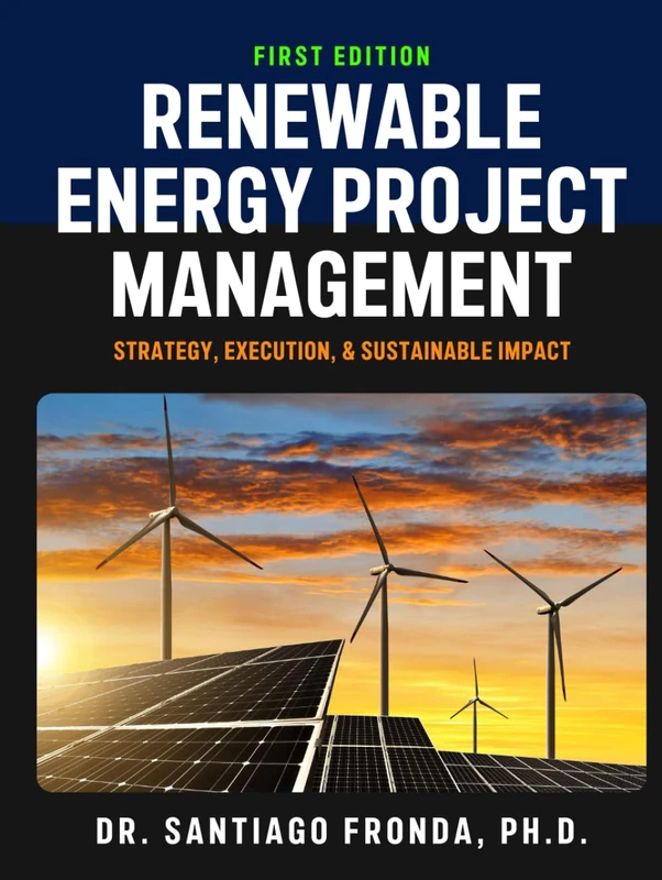 RENEWABLE ENERGY PROJECT MANAGEMENT: Strategy, Execution, and Sustainable Impact: A Comprehensive Guide to Developing, Managing, and Financing Sustainable Infrastructure Projects