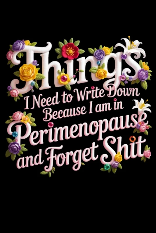 Things I Need To Write Down Because I am in Perimenopause and Forget Shit: Funny Notebook, Women's Journal, Gift for Women: Notes, Ideas, Dates, To-Do Lists