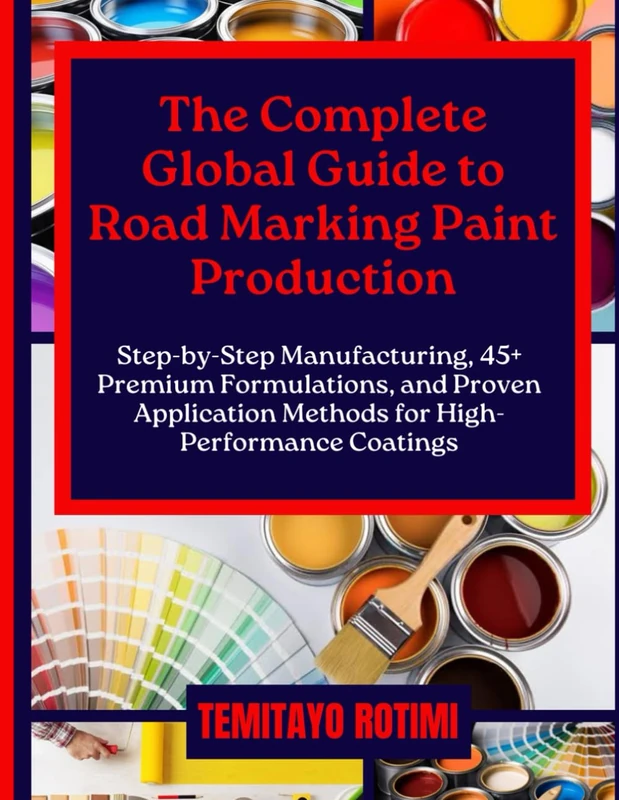THE COMPLETE GLOBAL GUIDE TO ROAD MARKING PAINT PRODUCTION: Step-by-Step Manufacturing, 45+ Premium Formulations, and Proven Application Methods for High-Performance Coatings