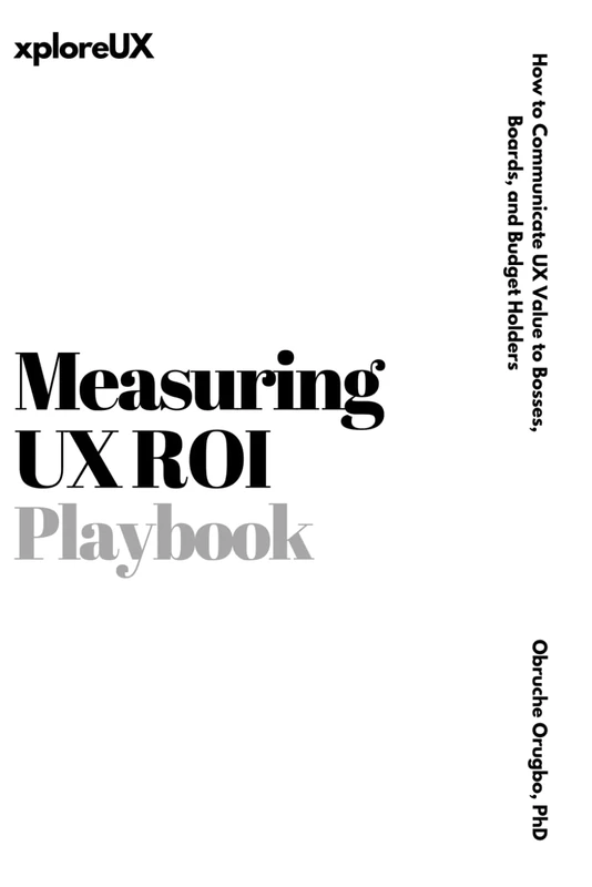 Measuring UX ROI Playbook: How to Communicate UX Value to Bosses, Boards, and Budget Holders (The UX Consultant)