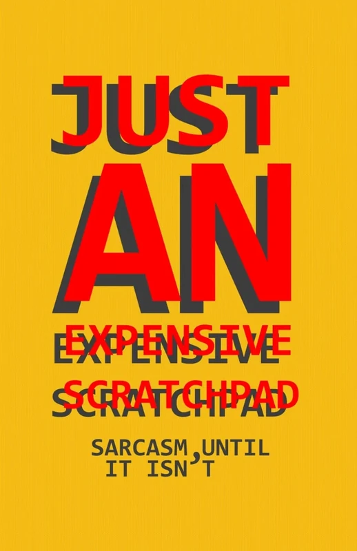 JUST AN EXPENSIVE SCRATCHPAD: sarcasm, until it isn’t