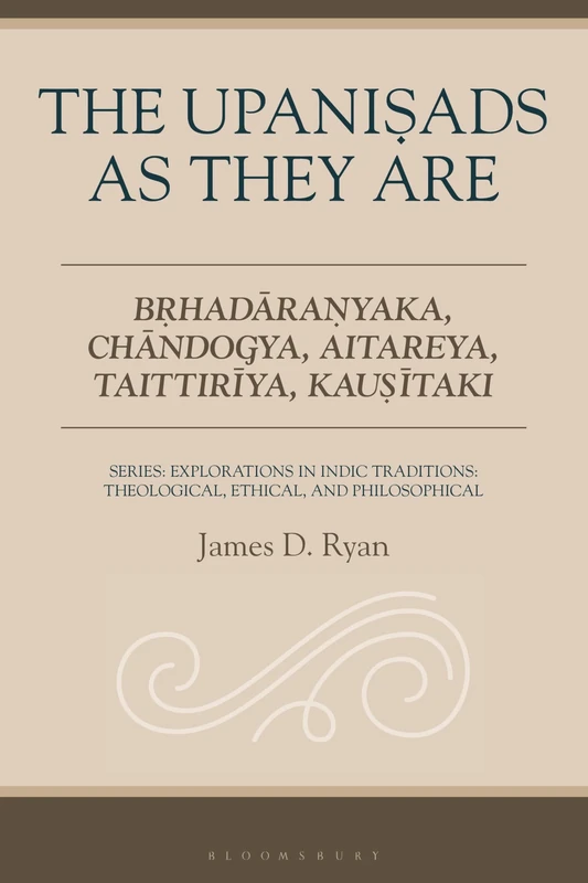 The Upanisads as They Are: Brhadaranyaka, Chandogya, Aitareya, Taittiriya, Kausitaki (Explorations in Indic Traditions: Theological, Ethical, and Philosophical)