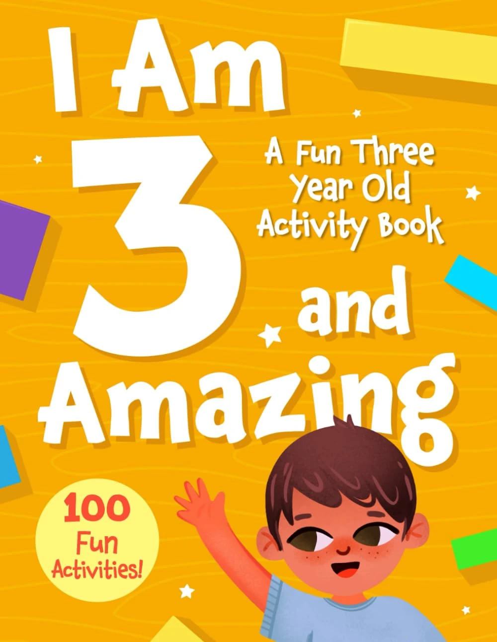 I Am 3 and Amazing: A Fun Three Year Old Activity Book: With 100 Activities for Toddlers — Educational Workbook Featuring Tracing, Counting, Matching, ... Games — A Perfect Gift for Preschoolers Age 3