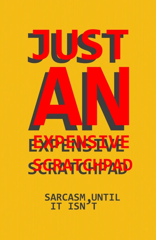 JUST AN EXPENSIVE SCRATCHPAD: sarcasm, until it isn’t