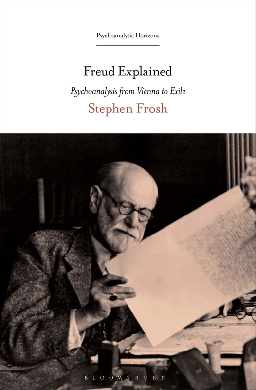 Freud Explained: Psychoanalysis from Vienna to Exile (Psychoanalytic Horizons)