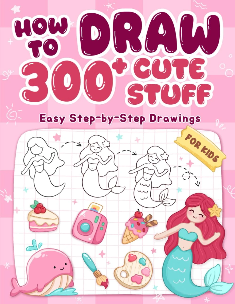 How To Draw 300+ Cute Stuff: Easy Step-by-Step Drawings of Animals, Nature, Vehicles, Food, Fantasy Things,... Book for Kids