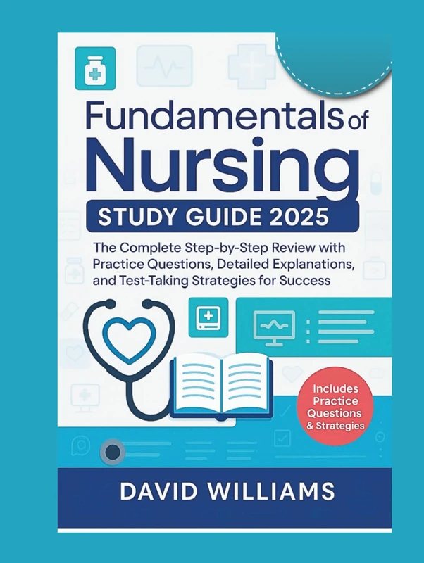 Fundamentals of Nursing Study Guide 2025: The Complete Step-by-Step Review with Practice Questions, Detailed Explanations, and Test-Taking Strategies for Success