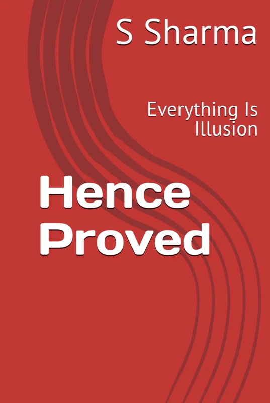 Hence Proved: Everything Is Illusion