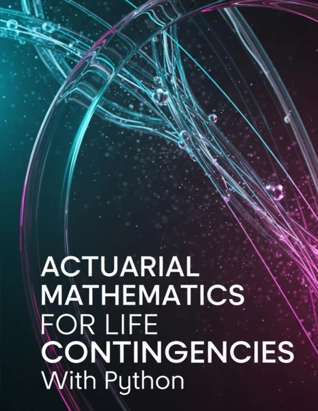 Actuarial Mathematics for Life Contingencies With Python: Theory, Exam Practice, and Python Implementation for Modern Life Contingencies (Quantitative Risk and Actuarial Modeling Collection)