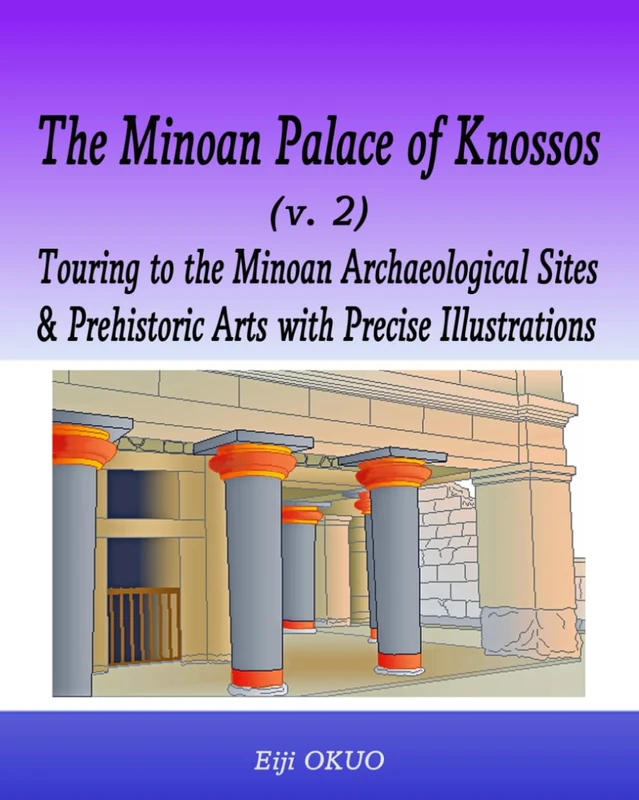 The Minoan Palace of Knossos (v. 2): Touring to the Minoan Archaeological Sites & Prehistoric Arts with Precise Illustrations