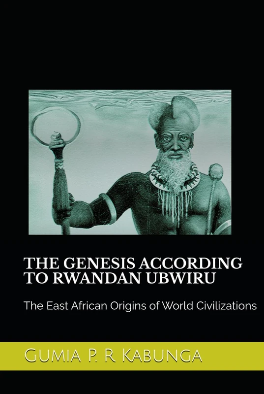 THE GENESIS ACCORDING TO RWANDAN UBWIRU: The East African Origins of World Civilizations
