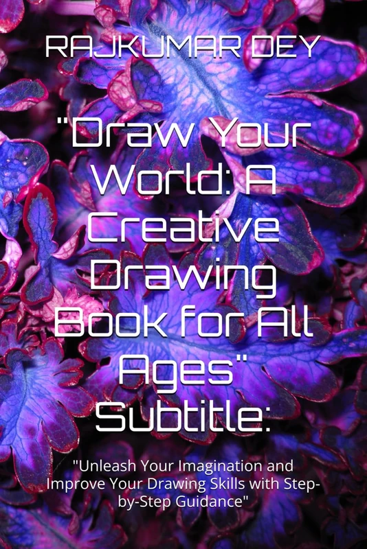 "Draw Your World: A Creative Drawing Book for All Ages" Subtitle:: "Unleash Your Imagination and Improve Your Drawing Skills with Step-by-Step Guidance"