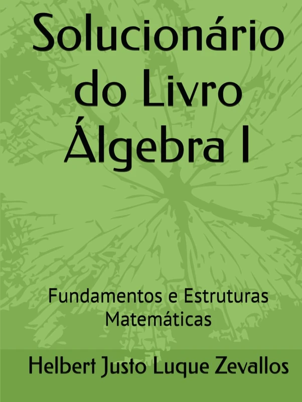 Solucionário do Livro Álgebra I: Fundamentos e Estruturas Matemáticas (Soluçãorios da Série Licenciatura em Matemática)