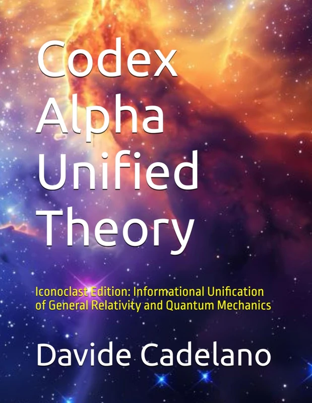 Codex Alpha Unified Theory: Iconoclast Edition: Informational Unification of General Relativity and Quantum Mechanics (Codex Alpha Research Series)