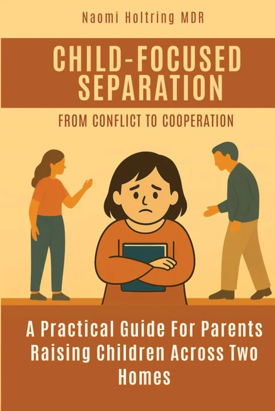 Child-Focused Separation, From Conflict to Cooperation: How to protect children during painful breakups and build a peaceful co-parenting future