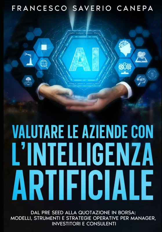 VALUTARE LE AZIENDE CON L’INTELLIGENZA ARTIFICIALE: DAL PRE SEED ALLA QUOTAZIONE IN BORSA: MODELLI, STRUMENTI E STRATEGIE OPERATIVE PER MANAGER, INVESTITORI E CONSULENTI (Collana Executive AI) - Image 1