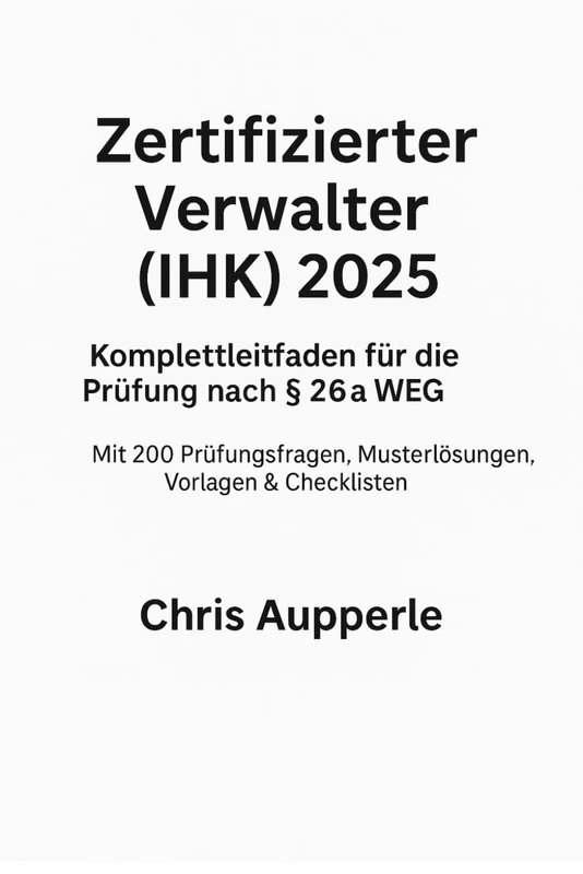 Zertifizierter Verwalter (IHK) 2025: Komplettleitfaden für die Prüfung nach § 26a WEG – Mit 200 Prüfungsfragen, Musterlösungen, Vorlagen & Checklisten