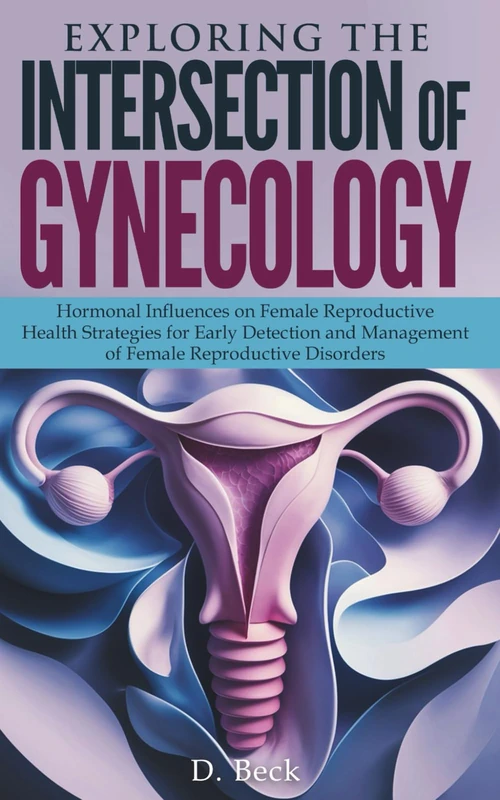 Exploring the Intersection of Gynecology: Hormonal Influences on Female Reproductive Health Strategies for Early Detection and Management of Female ... Disorders. (A Journey Through Science Books)