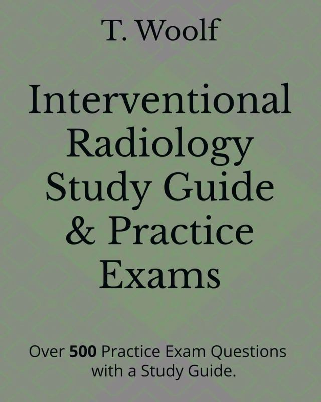 Interventional Radiology Study Guide & Practice Exams: Over 5oo Practice Exam Questions with a study Guide