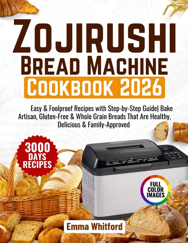Zojirushi Bread Machine Cookbook: Easy & Foolproof Recipes with Step-by-Step Guide| Bake Artisan, Gluten-Free & Whole Grain Breads That Are Healthy, Delicious & Family-Approved