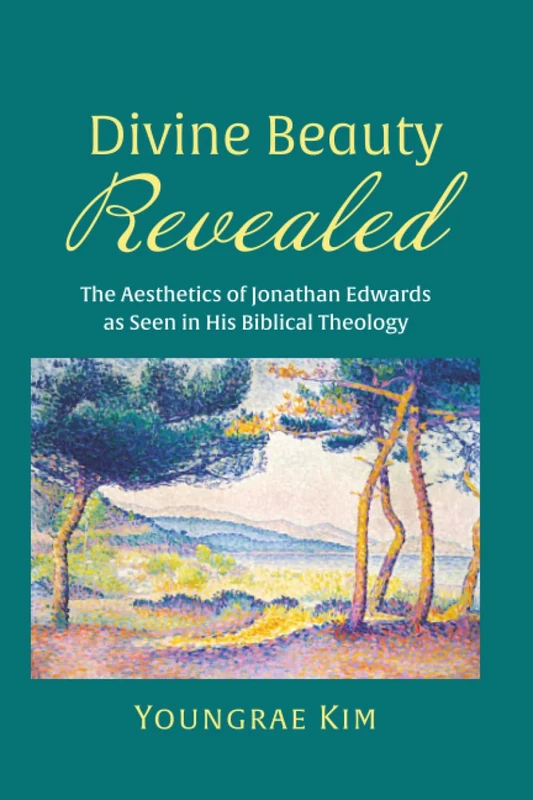 Divine Beauty Revealed: The Aesthetics of Jonathan Edwards as Seen in His Biblical Theology