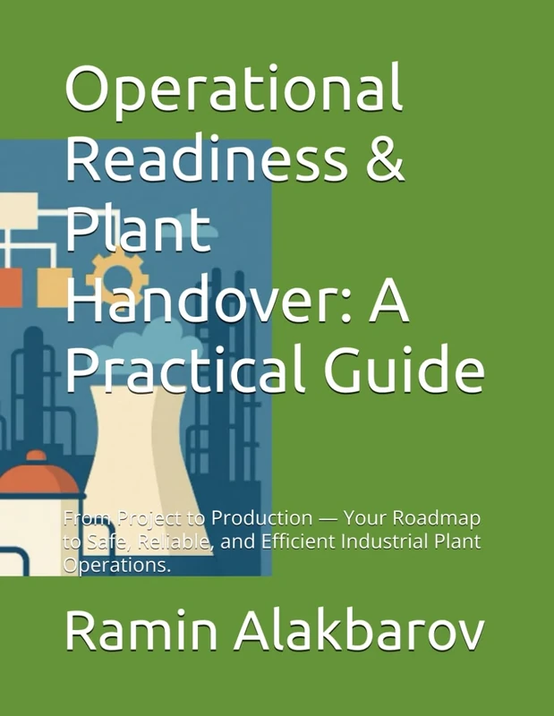 Operational Readiness & Plant Handover: A Practical Guide: From Project to Production — Your Roadmap to Safe, Reliable, and Efficient Industrial Plant Operations.