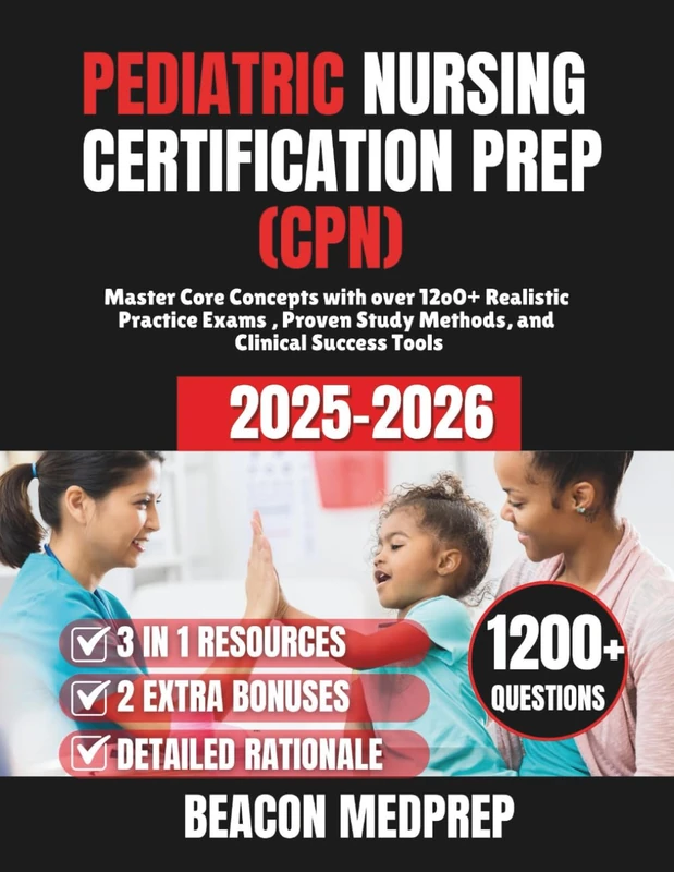 PEDIATRIC NURSING CERTIFICATION PREP (CPN): Master Core Concepts with over 12o0+ Realistic Practice Exams , Proven Study Methods, and Clinical Success Tools