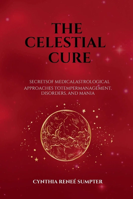 The Celestial Cure: Secrets of Medical Astrological Approaches to Temper Management, Disorders, and Mania
