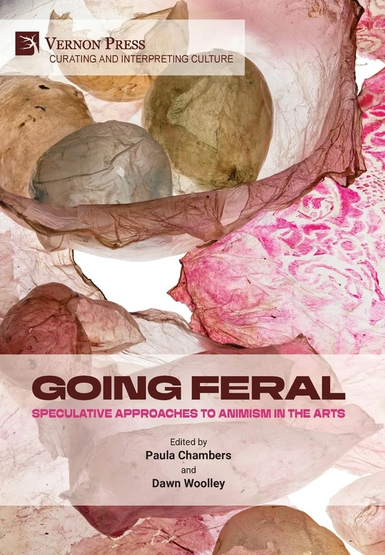Going Feral: Speculative Approaches to Animism in the Arts (Curating and Interpreting Culture)
