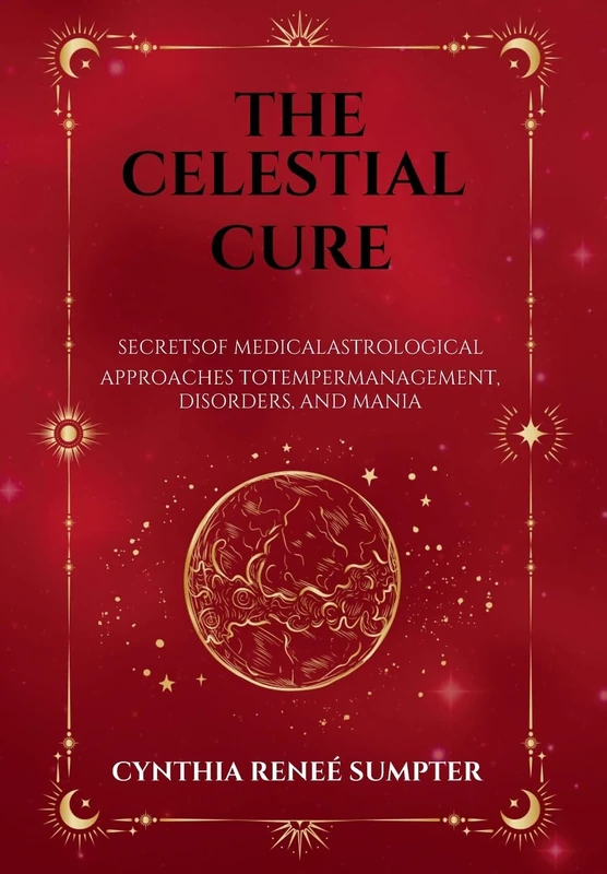 The Celestial Cure: Secrets of Medical Astrological Approaches to Temper Management, Disorders, and Mania