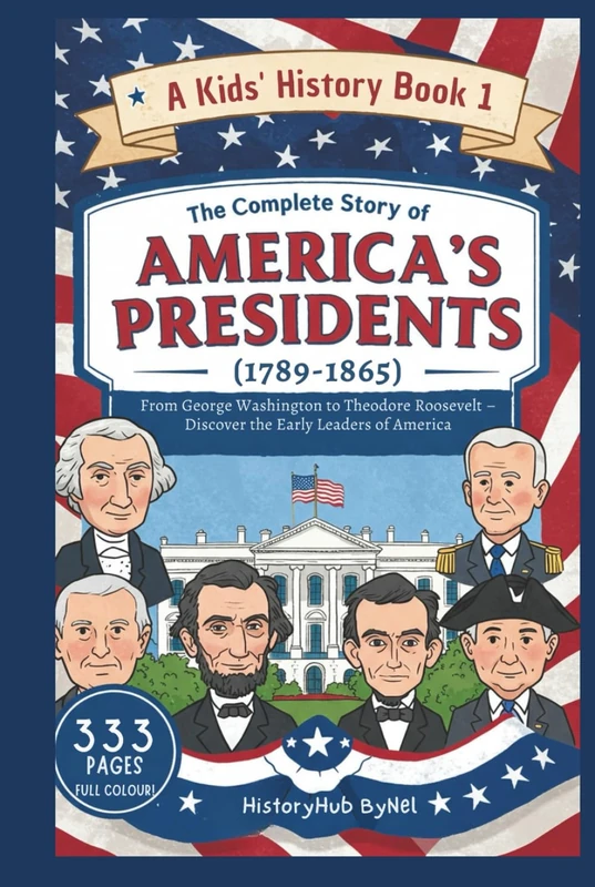 The Complete Story of AMERICA'S PRESIDENTS (1789–1865): A Kids' History Book 1: From George Washington to Theodore Roosevelt (History Books for Children)