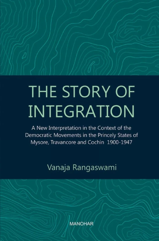 The Story of Integration: A New Interpretation in the Context of the Democratic Movements in the Princely States of Mysore, Travancore and Cochin 1900-1947 - Image 1
